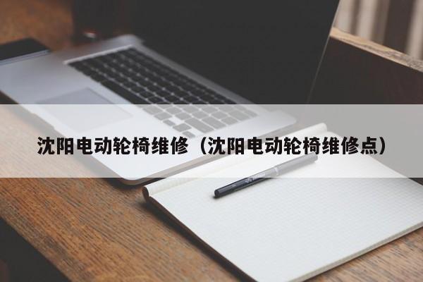 沈阳电动轮椅维修（沈阳电动轮椅维修点）